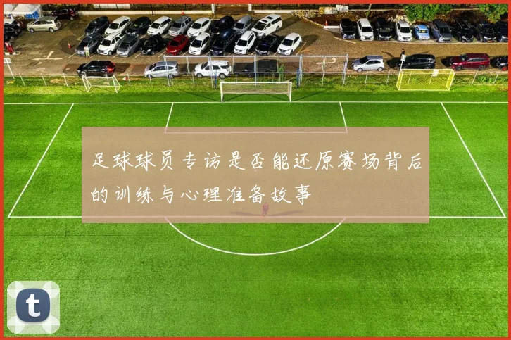 足球球员专访是否能还原赛场背后的训练与心理准备故事