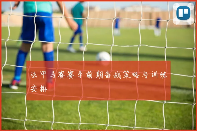 法甲马赛赛季前期备战策略与训练安排
