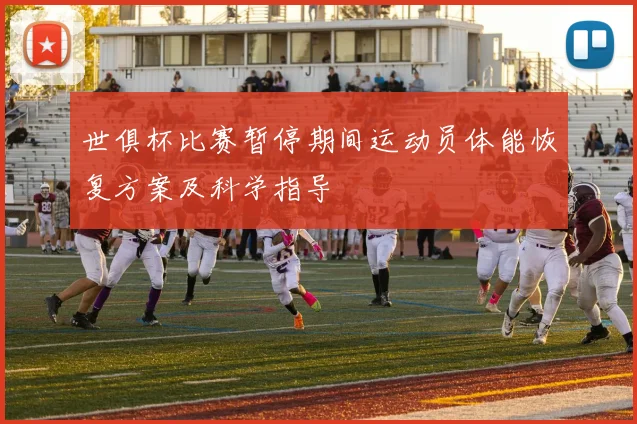 世俱杯比赛暂停期间运动员体能恢复方案及科学指导