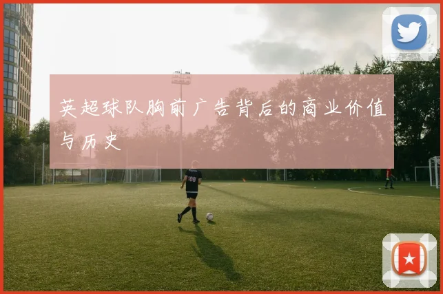 英超球队胸前广告背后的商业价值与历史