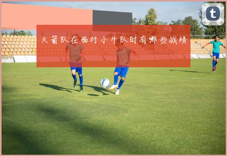 火箭队在面对小牛队时有哪些战绩