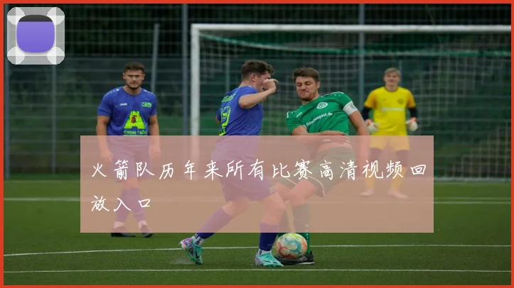 火箭队历年来所有比赛高清视频回放入口