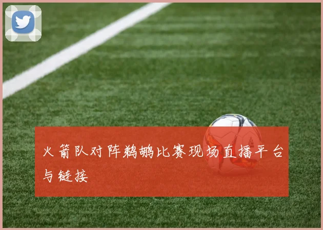 火箭队对阵鹈鹕比赛现场直播平台与链接