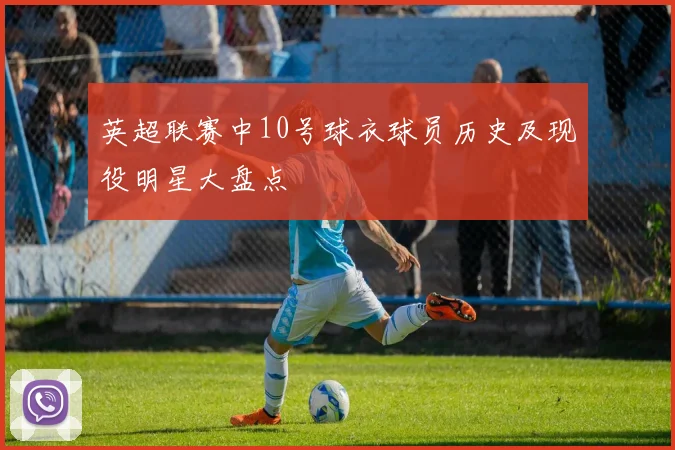 英超联赛中10号球衣球员历史及现役明星大盘点