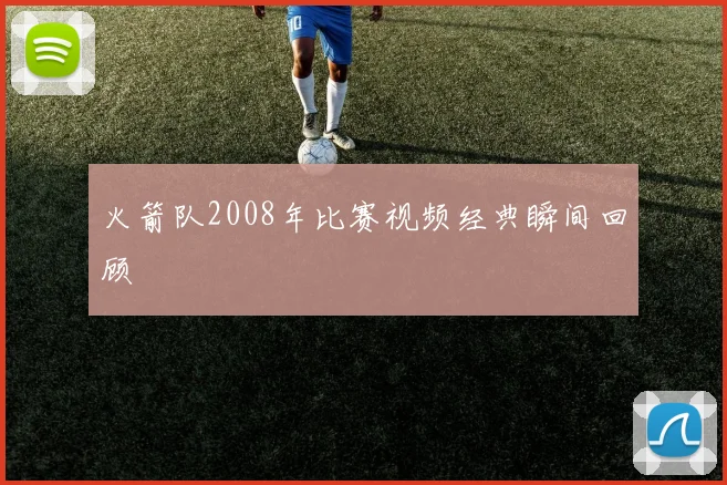 火箭队2008年比赛视频经典瞬间回顾