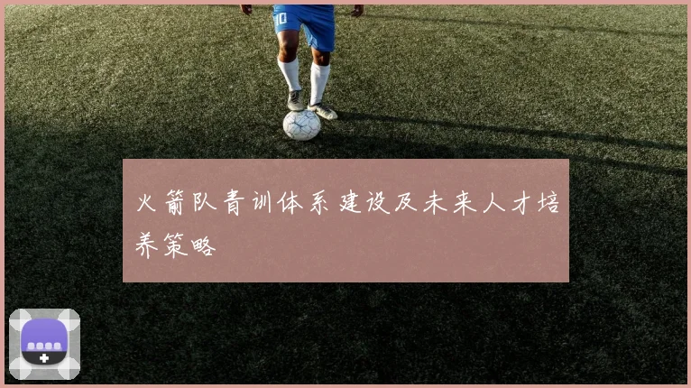 火箭队青训体系建设及未来人才培养策略