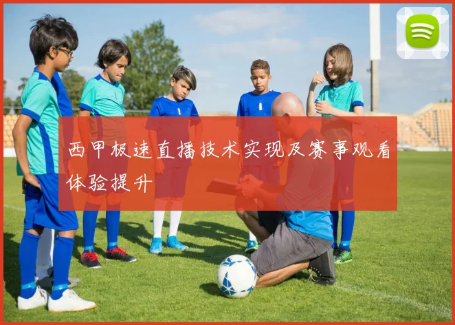 西甲极速直播技术实现及赛事观看体验提升