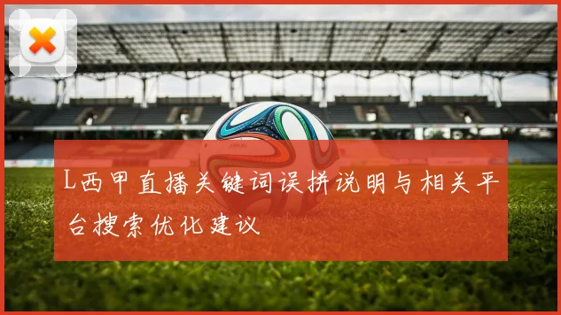 L西甲直播关键词误拼说明与相关平台搜索优化建议