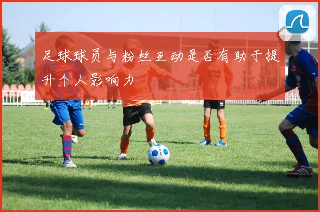 足球球员与粉丝互动是否有助于提升个人影响力