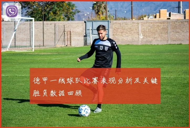 德甲一线球队比赛表现分析及关键胜负数据回顾