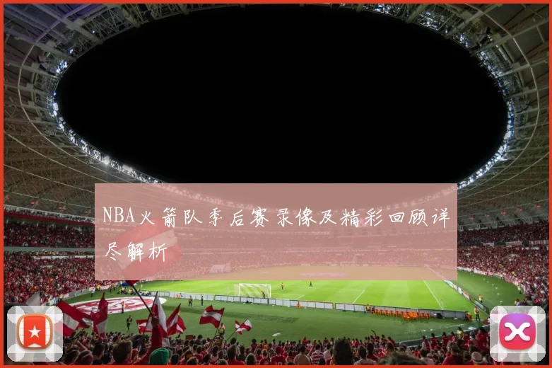 NBA火箭队季后赛录像及精彩回顾详尽解析